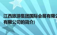 江西旅游集团国际会展有限公司(关于江西旅游集团国际会展有限公司的简介)