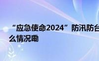 “应急使命2024”防汛防台风演习今天在浙江举行 到底什么情况嘞