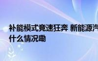 补能模式竞速狂奔 新能源汽车“里程焦虑”加速破局 到底什么情况嘞