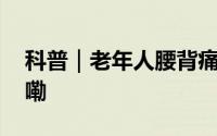 科普｜老年人腰背痛怎么办？ 到底什么情况嘞