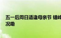 五一后周日适逢母亲节 错峰度假出游性价比高 到底什么情况嘞