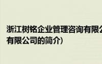 浙江树铭企业管理咨询有限公司(关于浙江树铭企业管理咨询有限公司的简介)