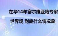 在华14年塞尔维亚籍专家“沉浸式”体验中华文化 | 世界观 到底什么情况嘞