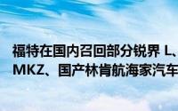 福特在国内召回部分锐界 L、玛斯丹牌 Mach-E、进口林肯 MKZ、国产林肯航海家汽车 到底什么情况嘞