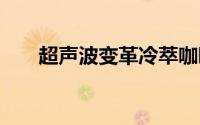 超声波变革冷萃咖啡 到底什么情况嘞