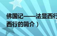 佛国记——法显西行（关于佛国记——法显西行的简介）