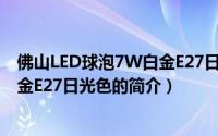 佛山LED球泡7W白金E27日光色（关于佛山LED球泡7W白金E27日光色的简介）