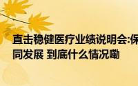 直击稳健医疗业绩说明会:保持长期发展韧性,推动双主业协同发展 到底什么情况嘞