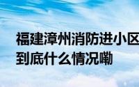 福建漳州消防进小区灭火遇道闸挡道？拆！ 到底什么情况嘞