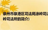 泉州市泉港区司法局涂岭司法所(关于泉州市泉港区司法局涂岭司法所的简介)