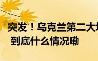 突发！乌克兰第二大城市爆发大规模地面战斗 到底什么情况嘞