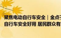 聚焦电动自行车安全｜金点子转化成“金钥匙” 如何让电动自行车安全好用 居民群众有大智慧 到底什么情况嘞