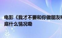 电影《我才不要和你做朋友呢》曝“笑差辈儿了”版预告 到底什么情况嘞