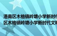 港南区木格镇岭塘小学新时代文明实践志愿服务队(关于港南区木格镇岭塘小学新时代文明实践志愿服务队的简介)