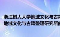 浙江树人大学地域文化与古籍整理研究所(关于浙江树人大学地域文化与古籍整理研究所的简介)