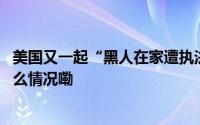 美国又一起“黑人在家遭执法人员枪杀”事件惹波澜 到底什么情况嘞