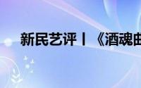 新民艺评丨《酒魂曲》 到底什么情况嘞