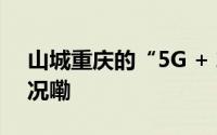 山城重庆的“5G + 算力”故事 到底什么情况嘞