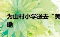 为山村小学送去“美育礼物” 到底什么情况嘞