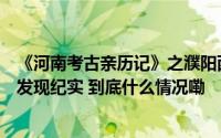 《河南考古亲历记》之濮阳西水坡遗址“中华第一龙”考古发现纪实 到底什么情况嘞