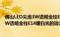 佛山LED尖泡3W透明全柱E14暖白光（关于佛山LED尖泡3W透明全柱E14暖白光的简介）