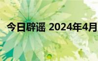 今日辟谣 2024年4月28日 到底什么情况嘞