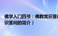 佛学入门四书：佛教常识答问（关于佛学入门四书：佛教常识答问的简介）