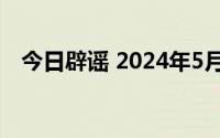 今日辟谣 2024年5月9日 到底什么情况嘞