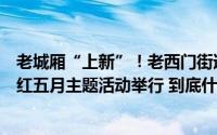 老城厢“上新”！老西门街道“劳动创造幸福”致敬建设者红五月主题活动举行 到底什么情况嘞