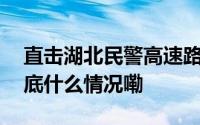 直击湖北民警高速路口抓捕毒贩惊险现场 到底什么情况嘞