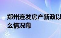 郑州连发房产新政以期激发市场活力 到底什么情况嘞