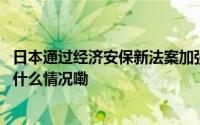 日本通过经济安保新法案加强秘密信息保护的多重企图 到底什么情况嘞