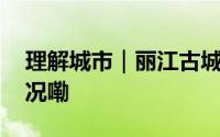 理解城市｜丽江古城何以难忘？ 到底什么情况嘞