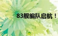 83舰编队启航！ 到底什么情况嘞