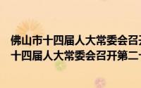 佛山市十四届人大常委会召开第二十一次会议（关于佛山市十四届人大常委会召开第二十一次会议的简介）