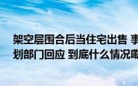 架空层围合后当住宅出售 事发德安县帝景天城小区 当地规划部门回应 到底什么情况嘞