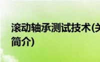 滚动轴承测试技术(关于滚动轴承测试技术的简介)