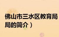 佛山市三水区教育局（关于佛山市三水区教育局的简介）