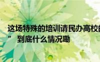 这场特殊的培训请民办高校的学生为他们的老师“上了一课” 到底什么情况嘞