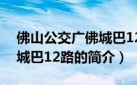 佛山公交广佛城巴12路（关于佛山公交广佛城巴12路的简介）