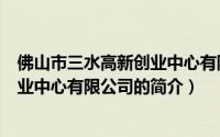 佛山市三水高新创业中心有限公司（关于佛山市三水高新创业中心有限公司的简介）