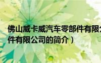 佛山威卡威汽车零部件有限公司（关于佛山威卡威汽车零部件有限公司的简介）