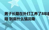 男子长期在外打工养了8年的儿子不是亲生！向孩子生父索赔 到底什么情况嘞