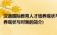 汉语国际教育人才培养现状与对策(关于汉语国际教育人才培养现状与对策的简介)