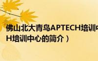 佛山北大青鸟APTECH培训中心（关于佛山北大青鸟APTECH培训中心的简介）