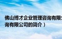 佛山博才企业管理咨询有限公司（关于佛山博才企业管理咨询有限公司的简介）