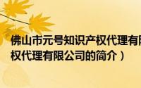 佛山市元号知识产权代理有限公司（关于佛山市元号知识产权代理有限公司的简介）