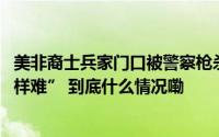 美非裔士兵家门口被警察枪杀 改掉种族歧视“像航母调头一样难” 到底什么情况嘞