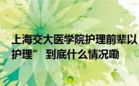 上海交大医学院护理前辈以“N”种方式为学弟学妹“打开护理” 到底什么情况嘞