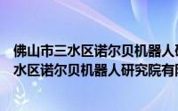 佛山市三水区诺尔贝机器人研究院有限公司（关于佛山市三水区诺尔贝机器人研究院有限公司的简介）